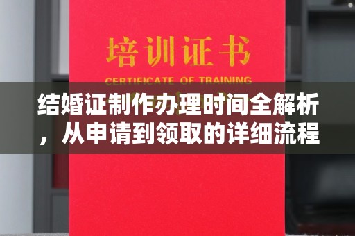 雨花台结婚证制作办理时间全解析，从申请到领取的详细流程