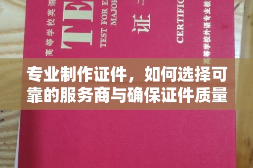 雨花台专业制作证件，如何选择可靠的服务商与确保证件质量