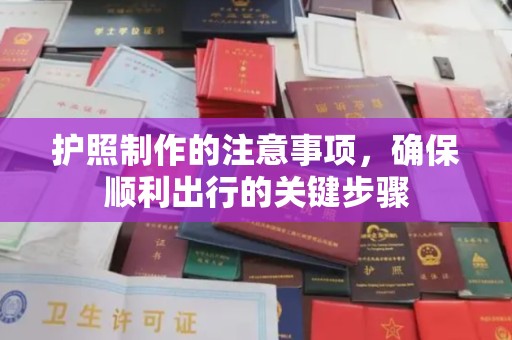 雨花台护照制作的注意事项，确保顺利出行的关键步骤