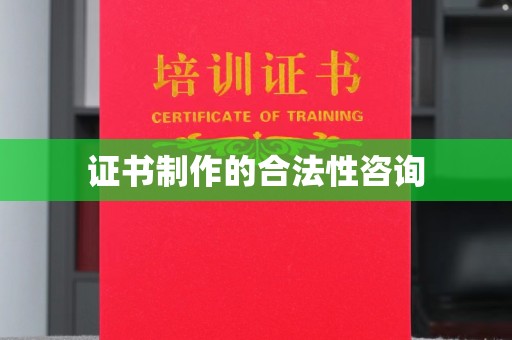 雨花台证书制作的合法性咨询