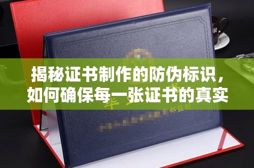 雨花台揭秘证书制作的防伪标识，如何确保每一张证书的真实性？