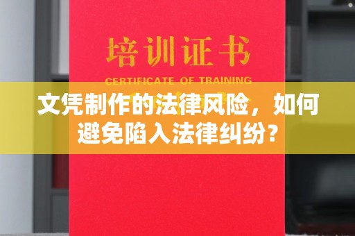 雨花台文凭制作的法律风险，如何避免陷入法律纠纷？