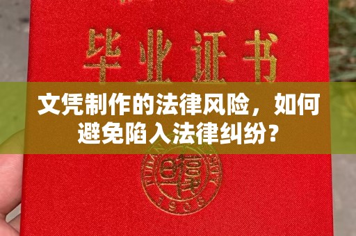 雨花台文凭制作的法律风险，如何避免陷入法律纠纷？