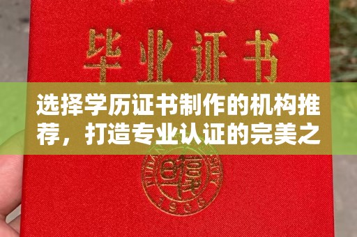 雨花台选择学历证书制作的机构推荐，打造专业认证的完美之选
