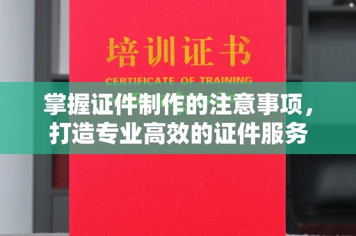 雨花台掌握证件制作的注意事项，打造专业高效的证件服务