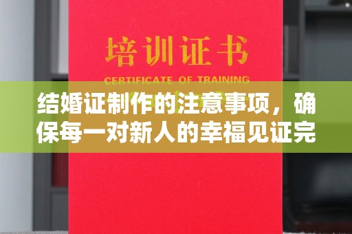 雨花台结婚证制作的注意事项，确保每一对新人的幸福见证完美无瑕