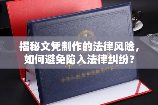 雨花台揭秘文凭制作的法律风险，如何避免陷入法律纠纷？