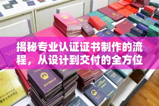 雨花台揭秘专业认证证书制作的流程，从设计到交付的全方位指南