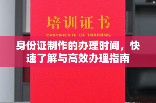 雨花台身份证制作的办理时间，快速了解与高效办理指南