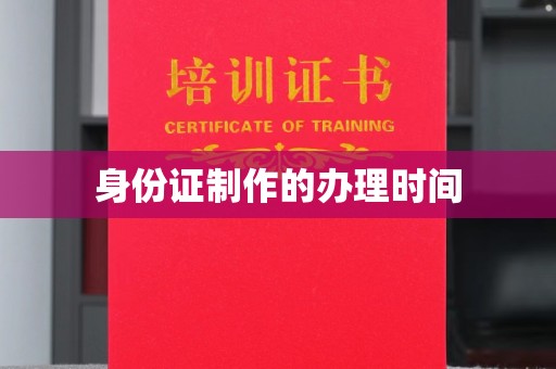 雨花台身份证制作的办理时间