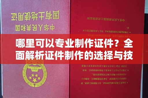 雨花台哪里可以专业制作证件？全面解析证件制作的选择与技巧