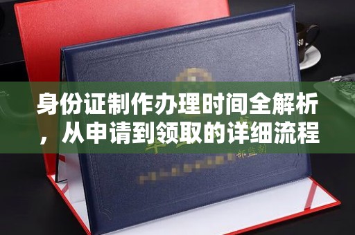 雨花台身份证制作办理时间全解析，从申请到领取的详细流程