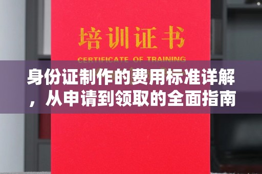 雨花台身份证制作的费用标准详解，从申请到领取的全面指南