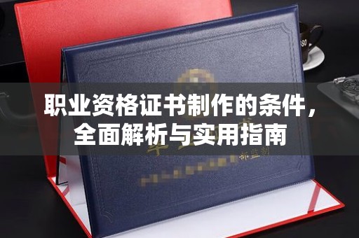 雨花台职业资格证书制作的条件，全面解析与实用指南