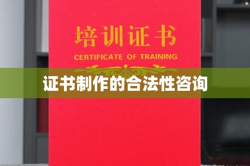 雨花台证书制作的合法性咨询